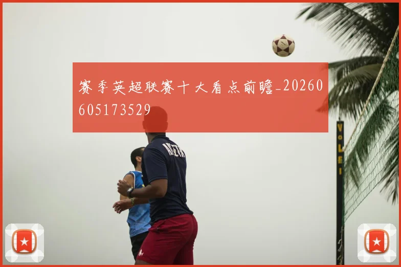 赛季英超联赛十大看点前瞻_20260605173529