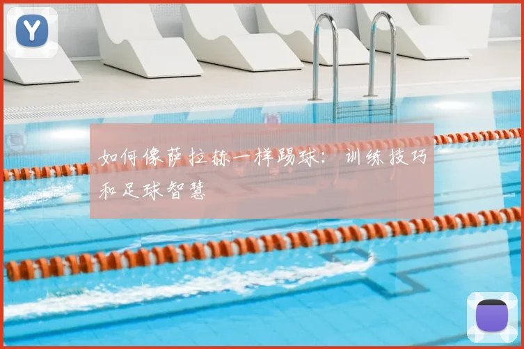 如何像萨拉赫一样踢球:训练技巧和足球智慧