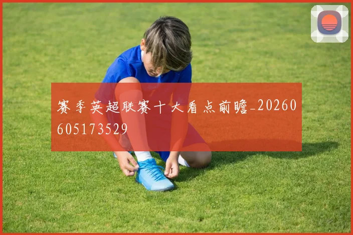 赛季英超联赛十大看点前瞻_20260605173529