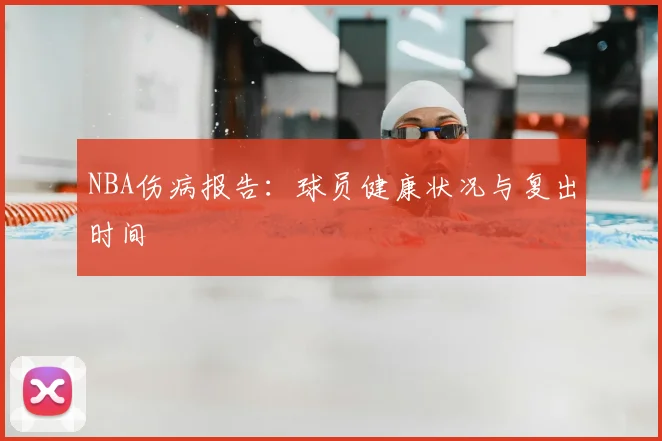 NBA伤病报告:球员健康状况与复出时间