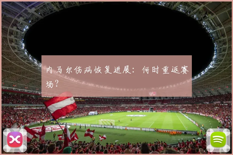 内马尔伤病恢复进展：何时重返赛场？