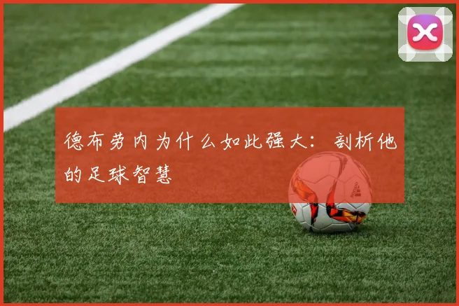 德布劳内为什么如此强大:剖析他的足球智慧