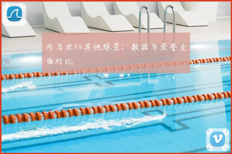 内马尔vs其他球星：数据与荣誉全面对比