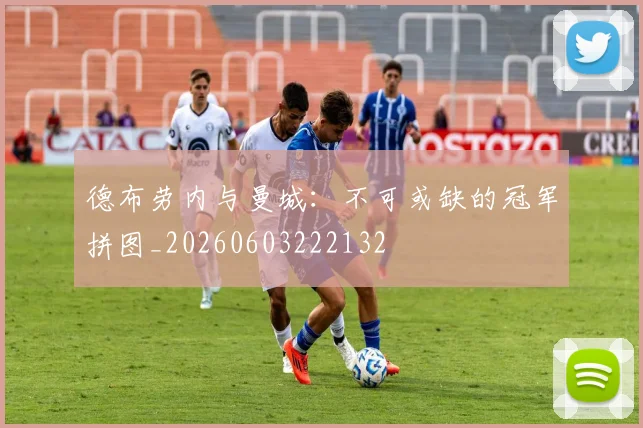 德布劳内与曼城：不可或缺的冠军拼图_20260603222132