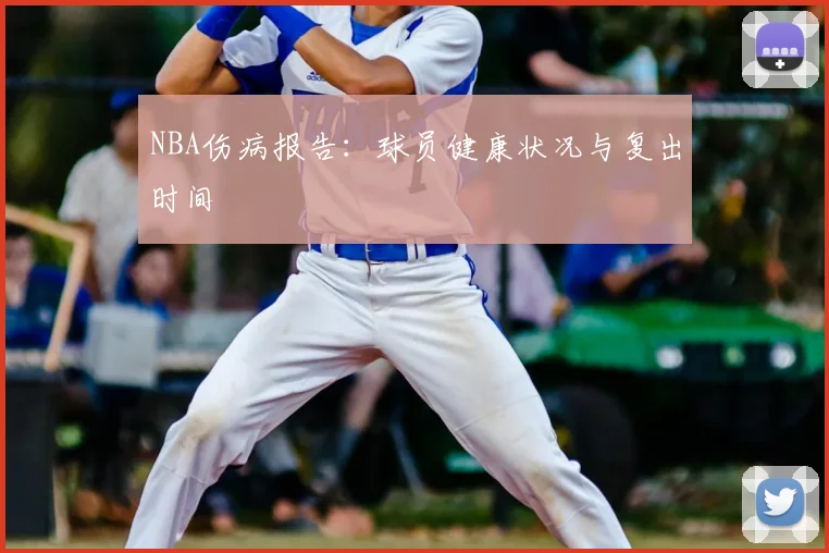 NBA伤病报告:球员健康状况与复出时间